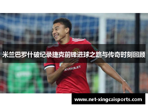 米兰巴罗什破纪录捷克前锋进球之路与传奇时刻回顾