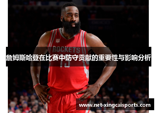 詹姆斯哈登在比赛中防守贡献的重要性与影响分析