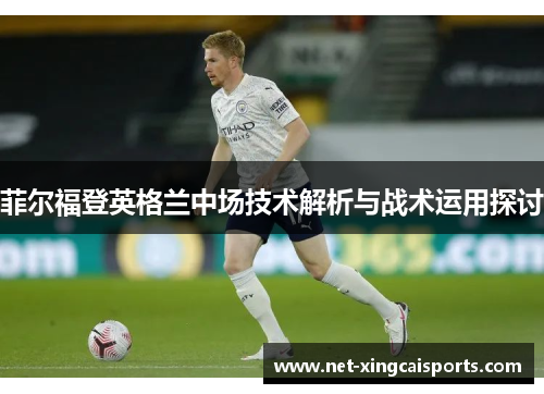 菲尔福登英格兰中场技术解析与战术运用探讨
