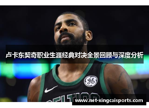 卢卡东契奇职业生涯经典对决全景回顾与深度分析