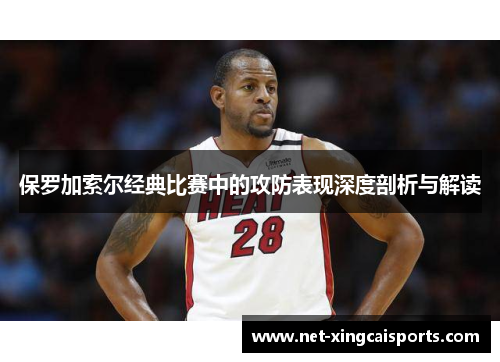 保罗加索尔经典比赛中的攻防表现深度剖析与解读