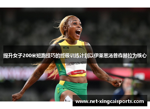 提升女子200米短跑技巧的终极训练计划以伊莱恩汤普森赫拉为核心