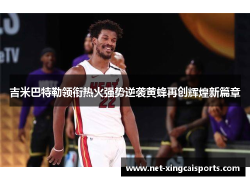 吉米巴特勒领衔热火强势逆袭黄蜂再创辉煌新篇章