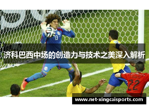 济科巴西中场的创造力与技术之美深入解析
