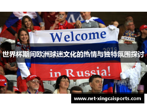 世界杯期间欧洲球迷文化的热情与独特氛围探讨