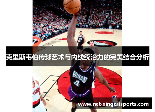 克里斯韦伯传球艺术与内线统治力的完美结合分析
