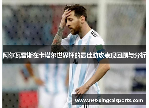 阿尔瓦雷斯在卡塔尔世界杯的最佳助攻表现回顾与分析