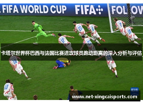 卡塔尔世界杯巴西与法国比赛进攻球员跑动距离的深入分析与评估