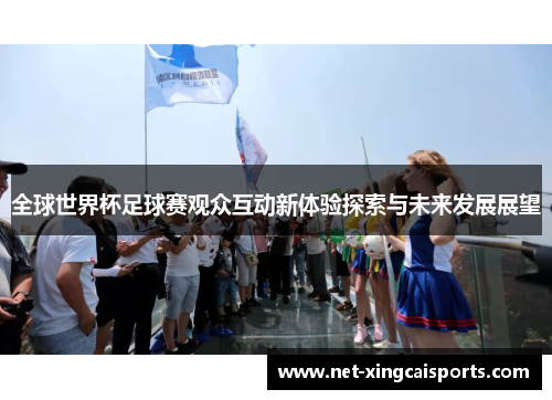 全球世界杯足球赛观众互动新体验探索与未来发展展望