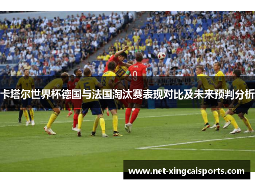 卡塔尔世界杯德国与法国淘汰赛表现对比及未来预判分析