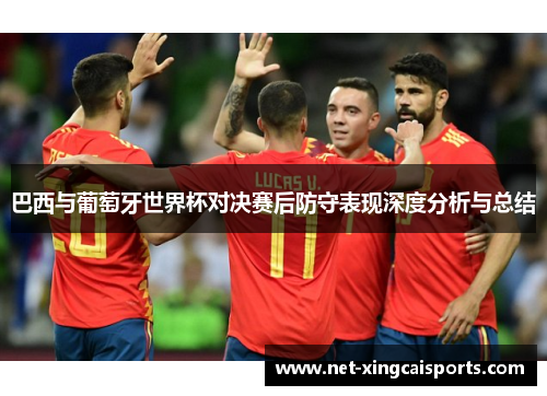 巴西与葡萄牙世界杯对决赛后防守表现深度分析与总结