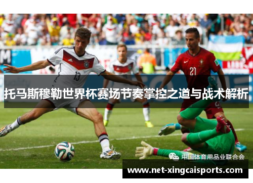 托马斯穆勒世界杯赛场节奏掌控之道与战术解析