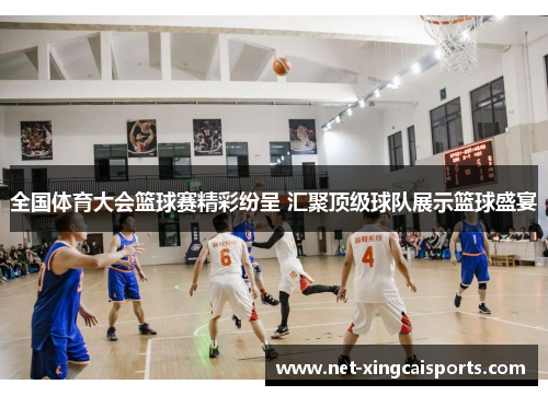 全国体育大会篮球赛精彩纷呈 汇聚顶级球队展示篮球盛宴