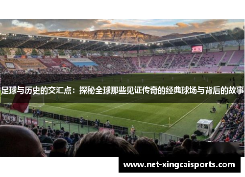 足球与历史的交汇点：探秘全球那些见证传奇的经典球场与背后的故事