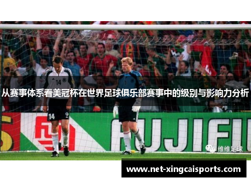 从赛事体系看美冠杯在世界足球俱乐部赛事中的级别与影响力分析 从赛事体系看美冠杯在世界足球俱乐部赛事中的级别与影响力分析