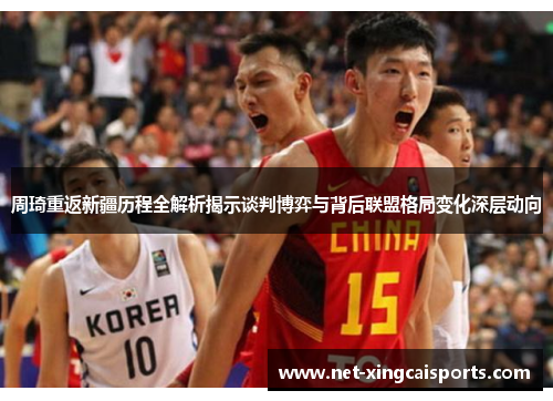 周琦重返新疆历程全解析揭示谈判博弈与背后联盟格局变化深层动向 周琦重返新疆历程全解析揭示谈判博弈与背后联盟格局变化深层动向