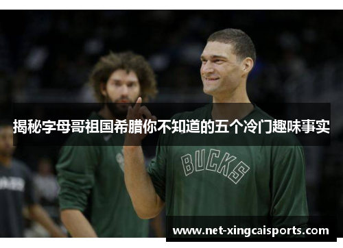 揭秘字母哥祖国希腊你不知道的五个冷门趣味事实