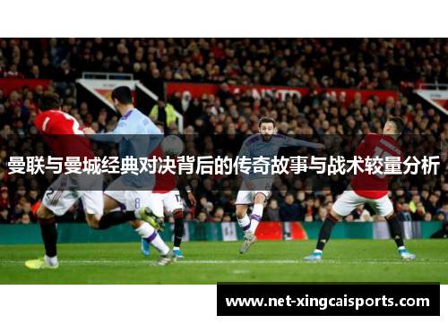 曼联与曼城经典对决背后的传奇故事与战术较量分析