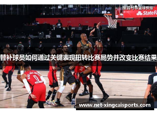 替补球员如何通过关键表现扭转比赛局势并改变比赛结果 替补球员如何通过关键表现扭转比赛局势并改变比赛结果