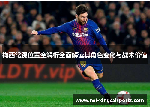 梅西常踢位置全解析全面解读其角色变化与战术价值