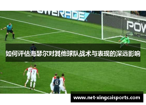 如何评估海瑟尔对其他球队战术与表现的深远影响