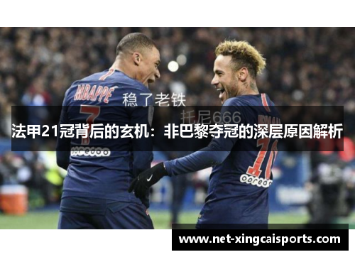 法甲21冠背后的玄机:非巴黎夺冠的深层原因解析 法甲21冠背后的玄机:非巴黎夺冠的深层原因解析